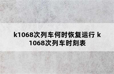 k1068次列车何时恢复运行 k1068次列车时刻表